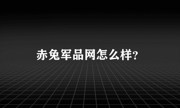 赤兔军品网怎么样？