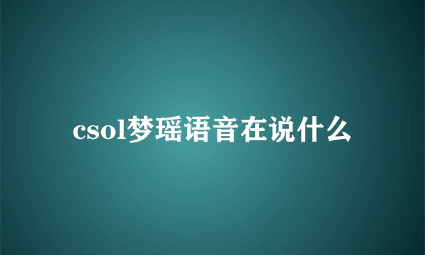 csol梦瑶语音在说什么