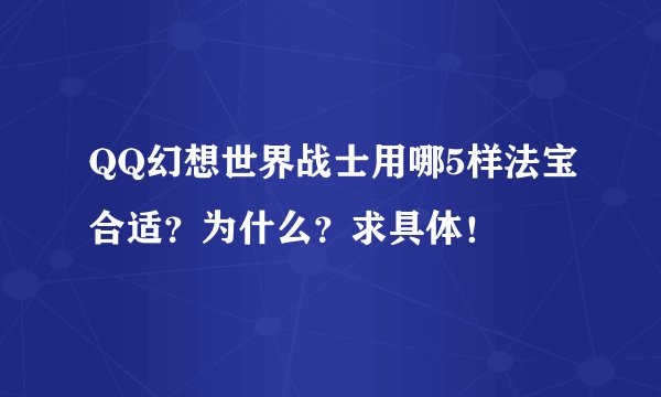 QQ幻想世界战士用哪5样法宝合适？为什么？求具体！
