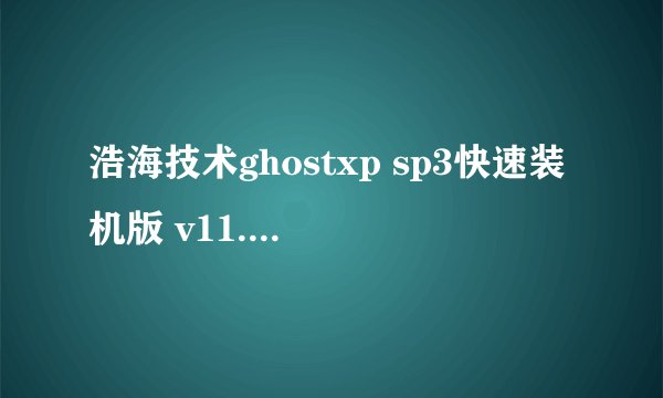 浩海技术ghostxp sp3快速装机版 v11.0的系统怎么样？有用过的吗？