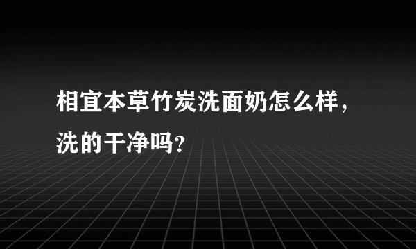 相宜本草竹炭洗面奶怎么样，洗的干净吗？