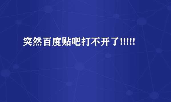 突然百度贴吧打不开了!!!!!