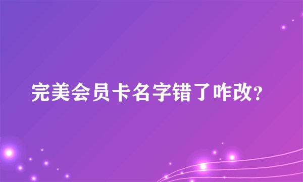 完美会员卡名字错了咋改？