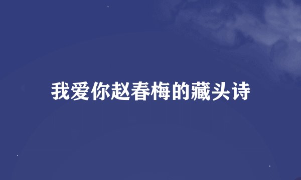 我爱你赵春梅的藏头诗
