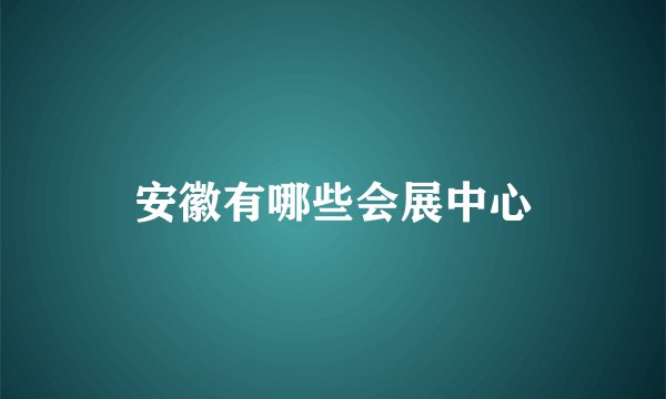 安徽有哪些会展中心