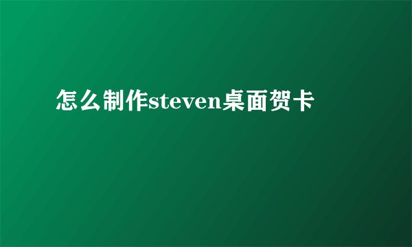 怎么制作steven桌面贺卡