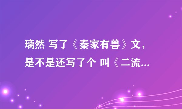 璃然 写了《秦家有兽》文，是不是还写了个 叫《二流明星》的文？主角叫云子墨、杜宣 ？
