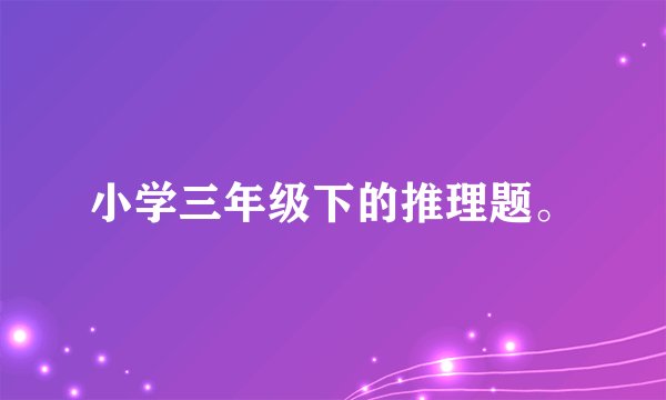 小学三年级下的推理题。