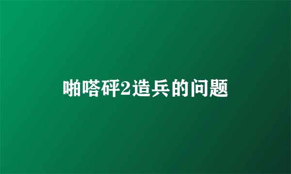 啪嗒砰2造兵的问题