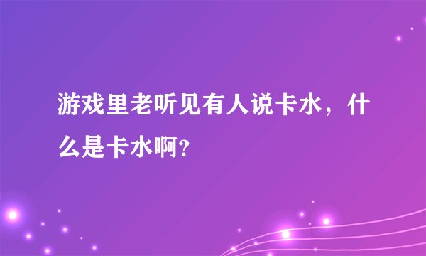 游戏里老听见有人说卡水，什么是卡水啊？