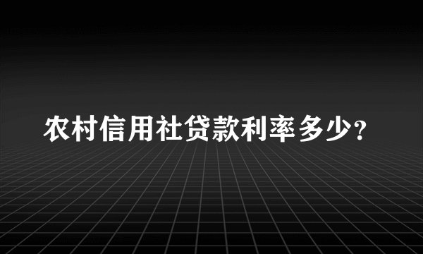 农村信用社贷款利率多少？