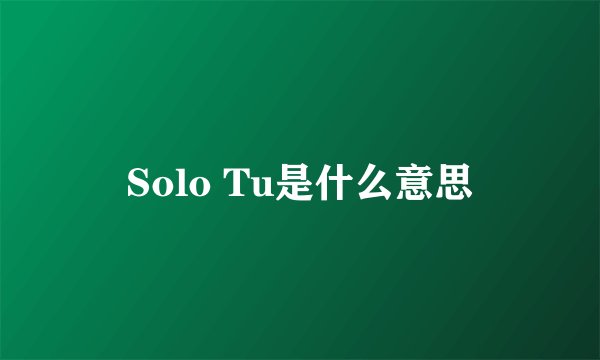 Solo Tu是什么意思
