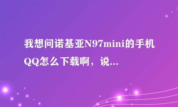我想问诺基亚N97mini的手机QQ怎么下载啊，说的详细点哈，谢谢