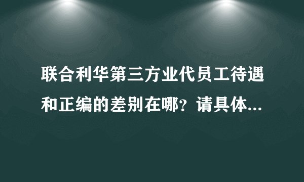 联合利华第三方业代员工待遇和正编的差别在哪？请具体说说（在苏北某市）