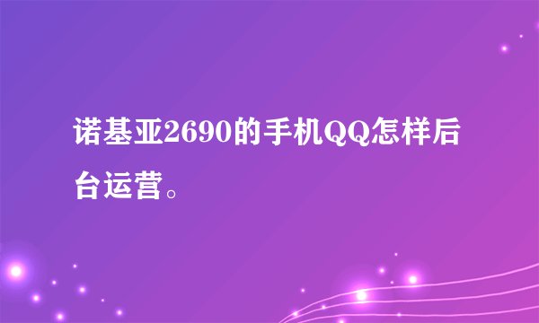 诺基亚2690的手机QQ怎样后台运营。