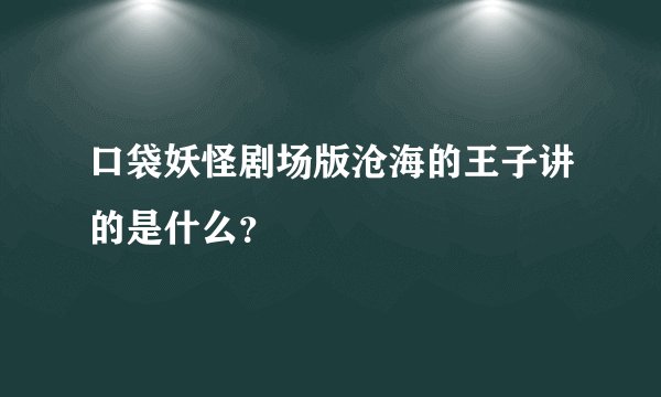 口袋妖怪剧场版沧海的王子讲的是什么？