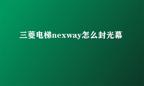 三菱电梯nexway怎么封光幕