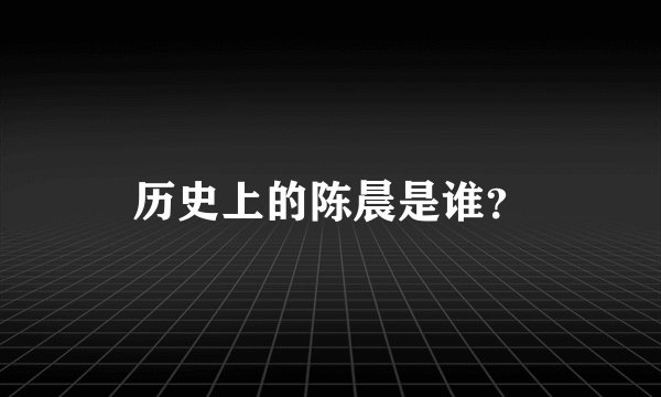历史上的陈晨是谁？