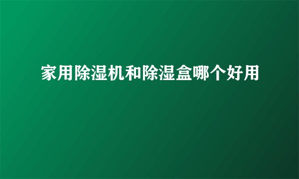 家用除湿机和除湿盒哪个好用
