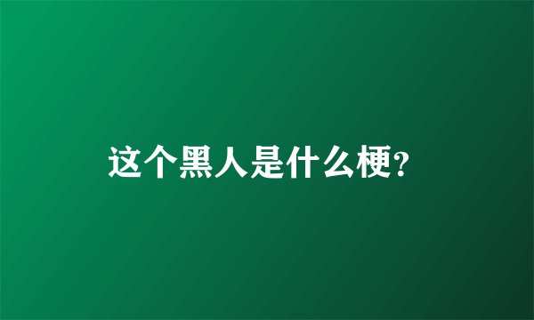 这个黑人是什么梗？