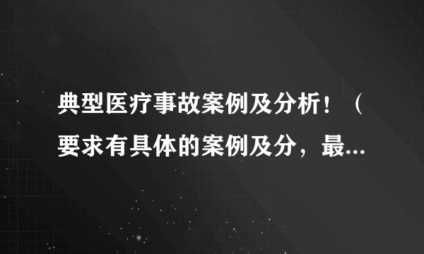 典型医疗事故案例及分析！（要求有具体的案例及分，最好是当今的热点医疗纠纷）