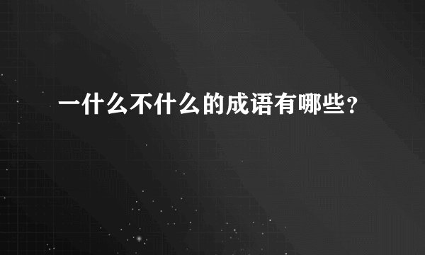 一什么不什么的成语有哪些？