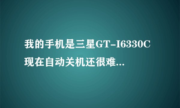 我的手机是三星GT-I6330C现在自动关机还很难开机这是什么原因,修理大致需要多少钱