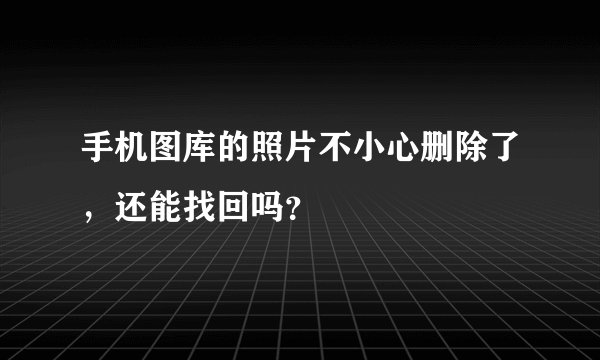 手机图库的照片不小心删除了，还能找回吗？