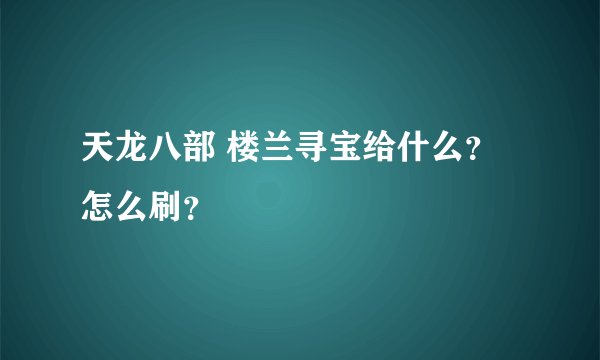 天龙八部 楼兰寻宝给什么？怎么刷？
