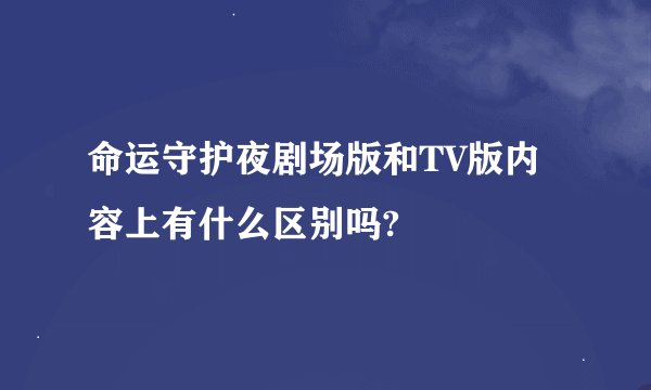 命运守护夜剧场版和TV版内容上有什么区别吗?