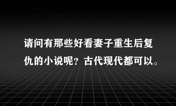 请问有那些好看妻子重生后复仇的小说呢?古代现代都可以。