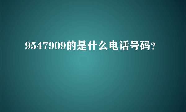 9547909的是什么电话号码？