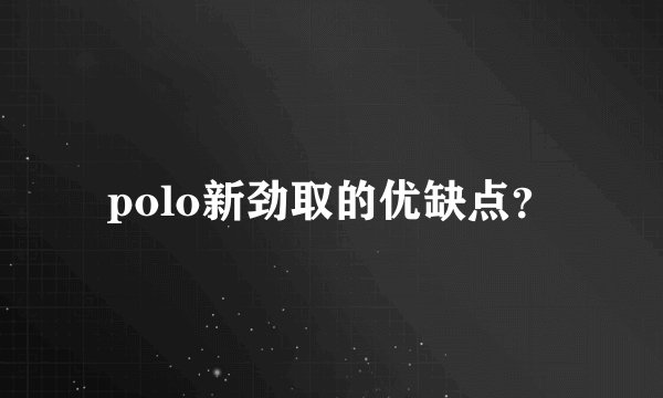 polo新劲取的优缺点？