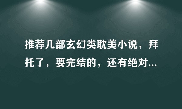 推荐几部玄幻类耽美小说，拜托了，要完结的，还有绝对不要悲的