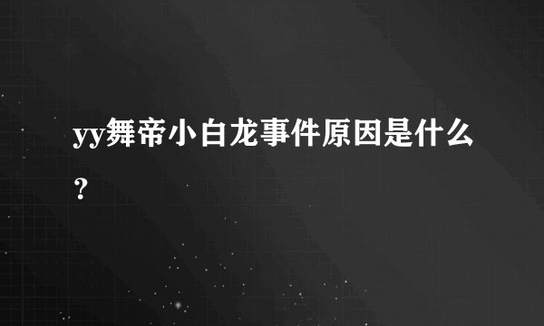 yy舞帝小白龙事件原因是什么？