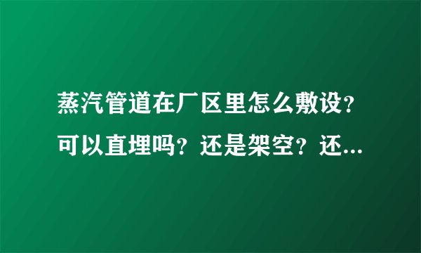 蒸汽管道在厂区里怎么敷设？可以直埋吗？还是架空？还是在地沟里？