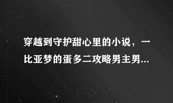 穿越到守护甜心里的小说，一比亚梦的蛋多二攻略男主男配之类的