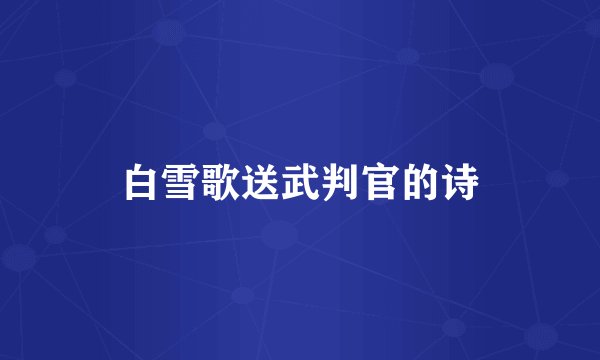白雪歌送武判官的诗