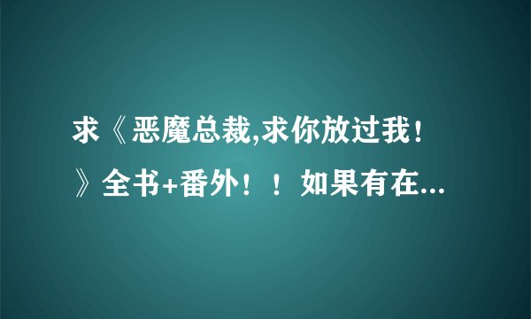 求《恶魔总裁,求你放过我！》全书+番外！！如果有在线联系哈！