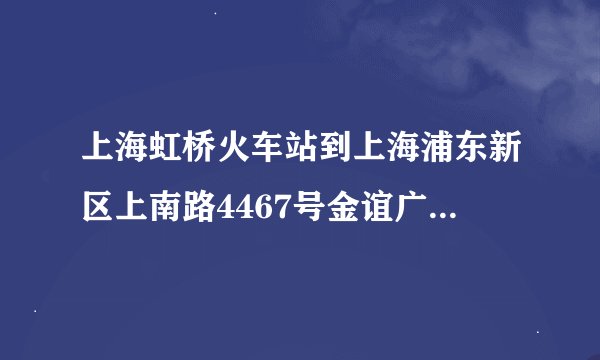 上海虹桥火车站到上海浦东新区上南路4467号金谊广场.具体路线.