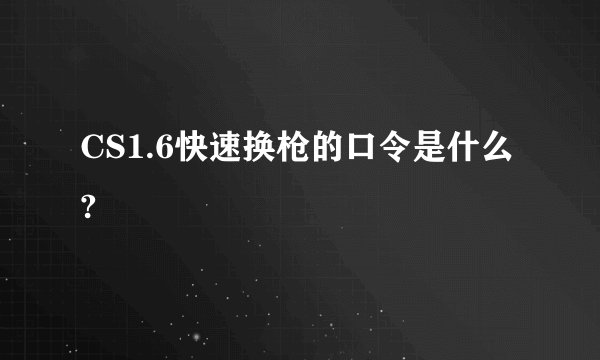 CS1.6快速换枪的口令是什么?