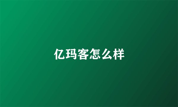 亿玛客怎么样