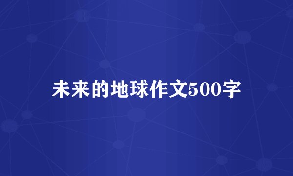 未来的地球作文500字