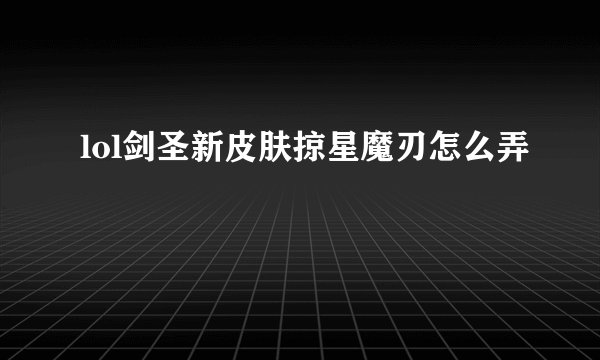 lol剑圣新皮肤掠星魔刃怎么弄