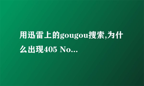 用迅雷上的gougou搜索,为什么出现405 Not Allowed呀，谁知道？