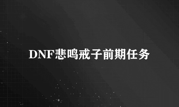 DNF悲鸣戒子前期任务