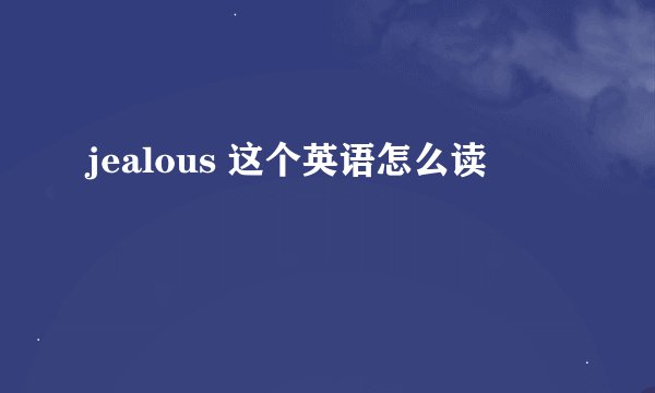 jealous 这个英语怎么读