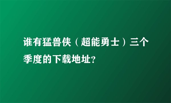 谁有猛兽侠（超能勇士）三个季度的下载地址？