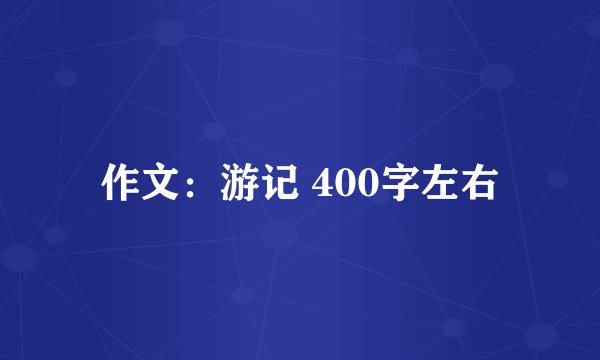 作文：游记 400字左右