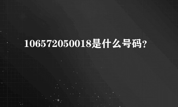 106572050018是什么号码？